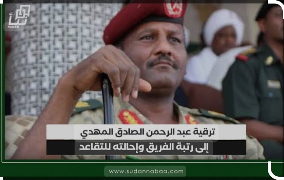 هذا الشخص الذي يسمى عبد الرحمن الصادق المهدي. 
نال ترقية برتبة فريق وتمت احالته للتقاعد. 
طيب ماشي بس ليه حصل ذلك ؟
عشان يظهر بعد ذلك في الجانب المدني ويترشح وزير في الحكومة الجديدة، الذي يتم تشكيلها البرهان مع مجموعة انتهازيين سياسيين وغيرو.