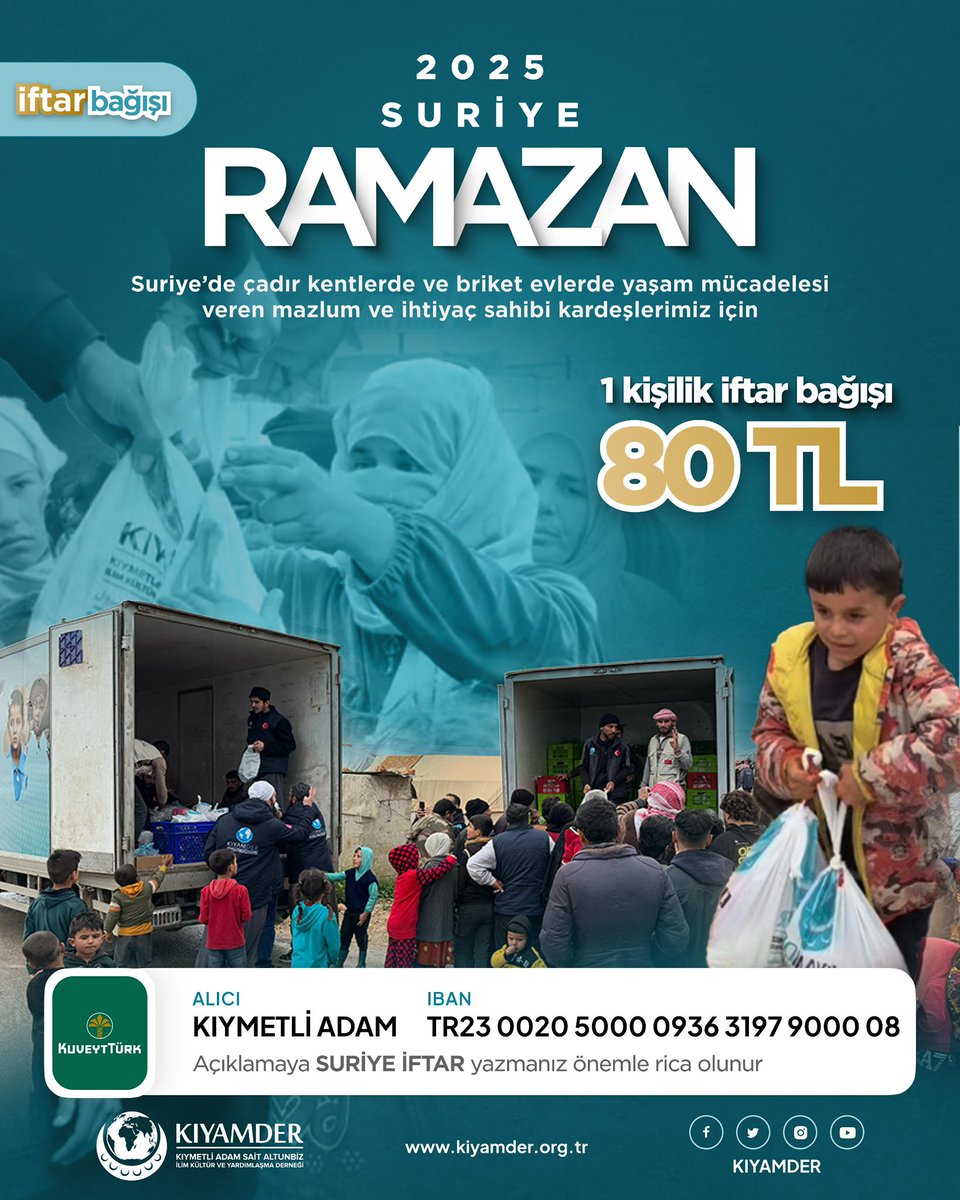 Suriye’de çadır kentlerde ve briket evlerde yaşayan mazlum ve ihtiyaç sahibi kardeşlerimiz için iftar bağışı  yapabilirsiniz.

1 kişilik iftar bağışı 80 TL

İftar bağışı hesap bilgileri;
Alıcı: KIYMETLİ ADAM
IBAN: TR23 0020 5000 0936 3197 9000 08

Online bağışlarınız için;