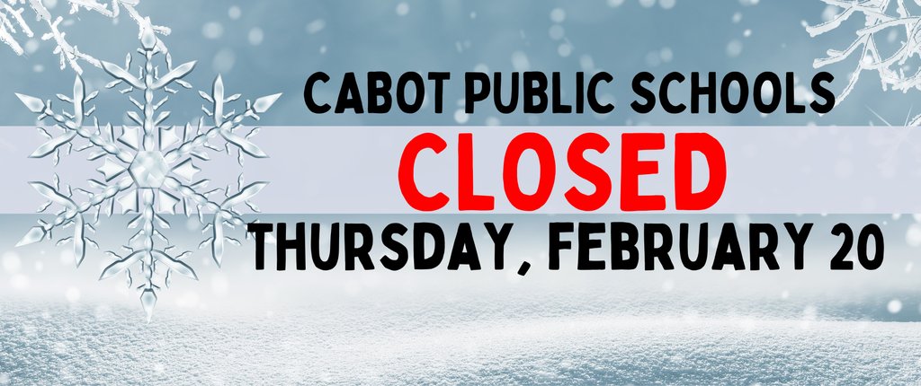 CPS: Cabot Public Schools will be closed Thursday, February 20th due to inclement weather.