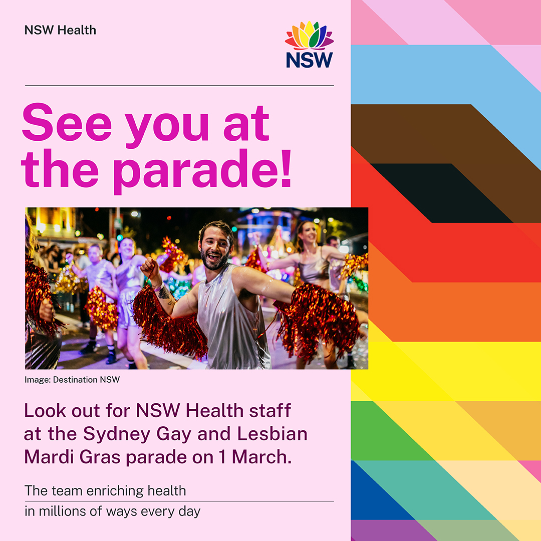 Planning to watch the Sydney Gay and Lesbian Mardi Gras parade next weekend? 

Look out for NSW Health in the parade on 1 March. 

NSW Health celebrates all people, abilities, ages, cultures, languages, bodies, genders, sexualities and identities. 

Find out more about our
