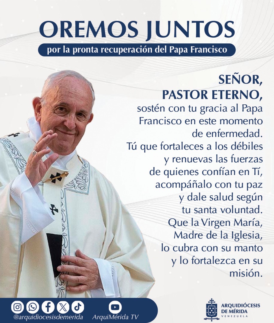 Mons. Helizandro Terán OSA, Arzobispo Metropolitano de Mérida, 
Sacerdotes, Religiosos (as), invitan a orar por la salud del Papa Francisco y su pronta recuperación. Especialmente llamamos a tener presente esta intención en la celebración de la Eucaristía.