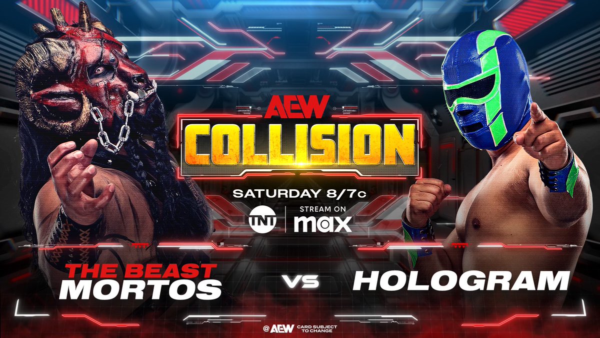 Tony Khan (@tonykhan) on Twitter photo This Saturday, 2/22
<a href="/TBSNetwork/">TBS Network</a> + <a href="/StreamOnMax/">Max</a>
8pm ET/7pm CT
Saturday Night #AEWCollision
<a href="/BeastMortos/">the beast mortos</a> vs <a href="/AEWHologram/">Hologram</a>
After coming back at Collision in Houston, Hologram seeks revenge when he returns to the ring in his first 2025 match to collide vs Beast Mortos THIS SATURDAY! This Saturday, 2/22
<a href="/TBSNetwork/">TBS Network</a> + <a href="/StreamOnMax/">Max</a>
8pm ET/7pm CT
Saturday Night #AEWCollision
<a href="/BeastMortos/">the beast mortos</a> vs <a href="/AEWHologram/">Hologram</a>
After coming back at Collision in Houston, Hologram seeks revenge when he returns to the ring in his first 2025 match to collide vs Beast Mortos THIS SATURDAY!