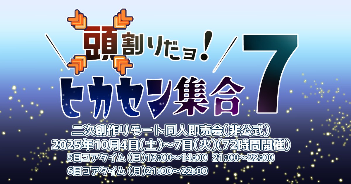 【頭割りだョ！ヒカセン集合7】
開催会場：ピクリエ
開  催  日：2025年10月4日(土)～7日（火）（72時間開催）
募集期間：4月1日20:00～5月31日 23:59
参  加  費：サークル1500円
応援企画のご案内：2月20日～