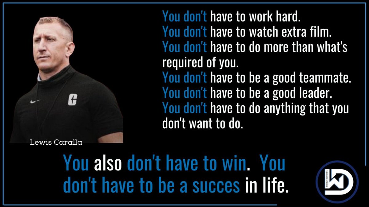 "You don't have to work hard.
You don't have to be a good teammate.
You don't have to be a good leader.
You don't have to do anything that you don't want to do.
You also don't have to win."

Don't be upset by the results you don't get from the work that you don't do.