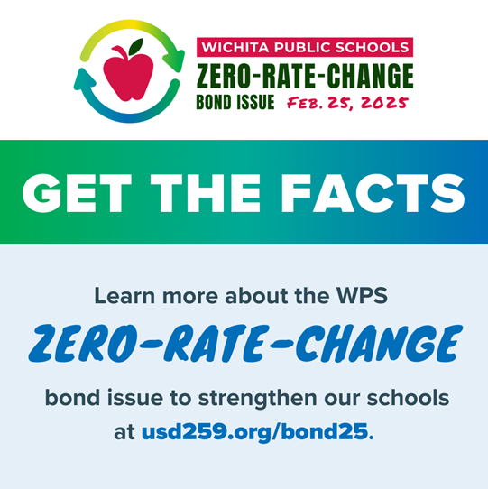 Learn   more about the WPS zero-rate-change bond issue to strengthen our schools at usd259.org/bond25.

Together, we can build a stronger future for Wichita!