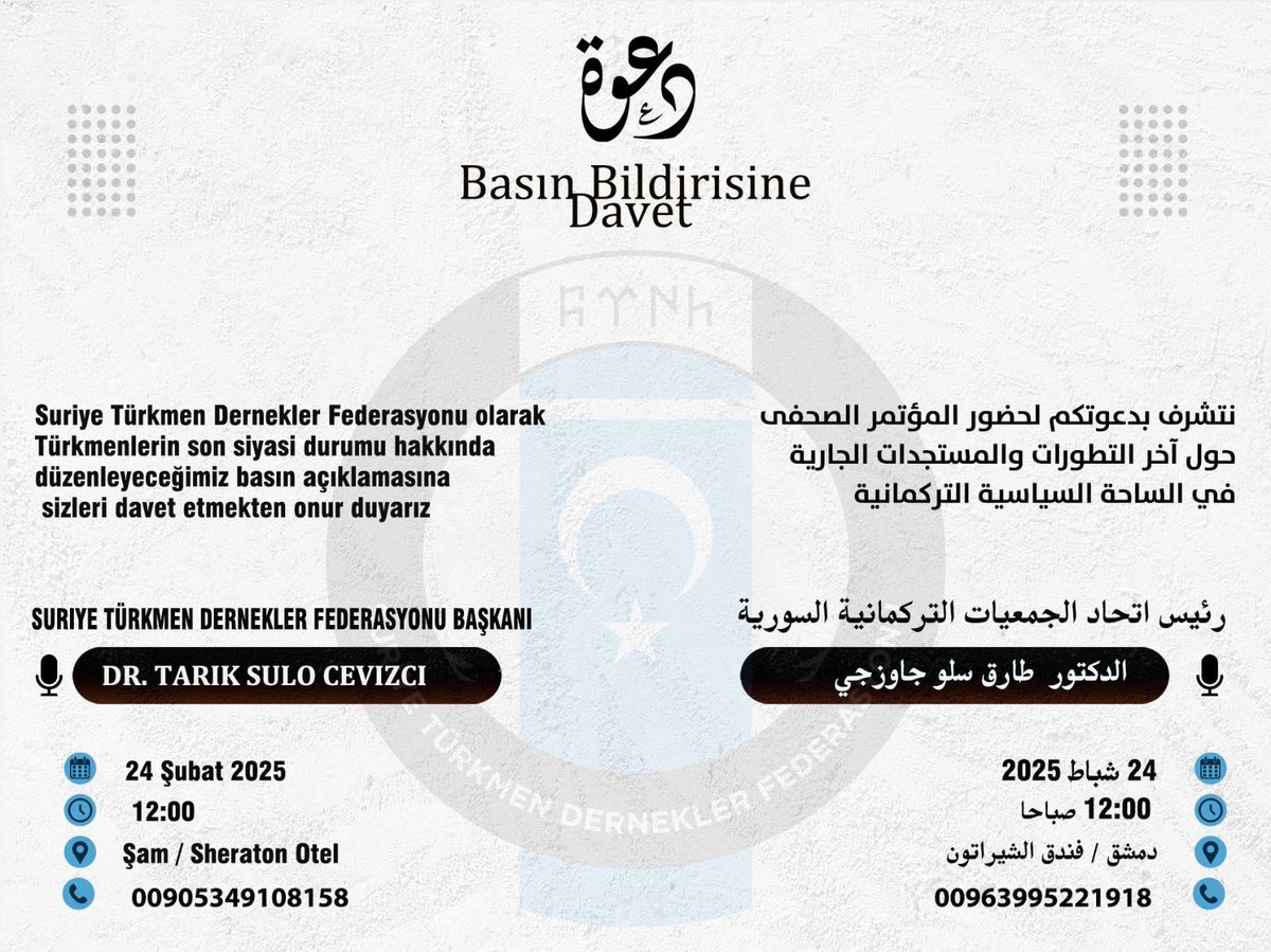 Basın Bildirisine Davet 
دعوة إلى المؤتمر الصحفي 

Tarih: 24 Şubat 2025. 
Saat: 12.00. 
Yer: Sheraton Otel- Şam - Suriye. 
İletişim: +90 534 910 81 58

التاريخ: ٢٤ شباط/فبراير ٢٠٢٥م. 
الساعة: ١٢.٠٠ صباحاً. 
المكان: فندق شيراتون- دمشق. 
الاتصال: 00963995221918