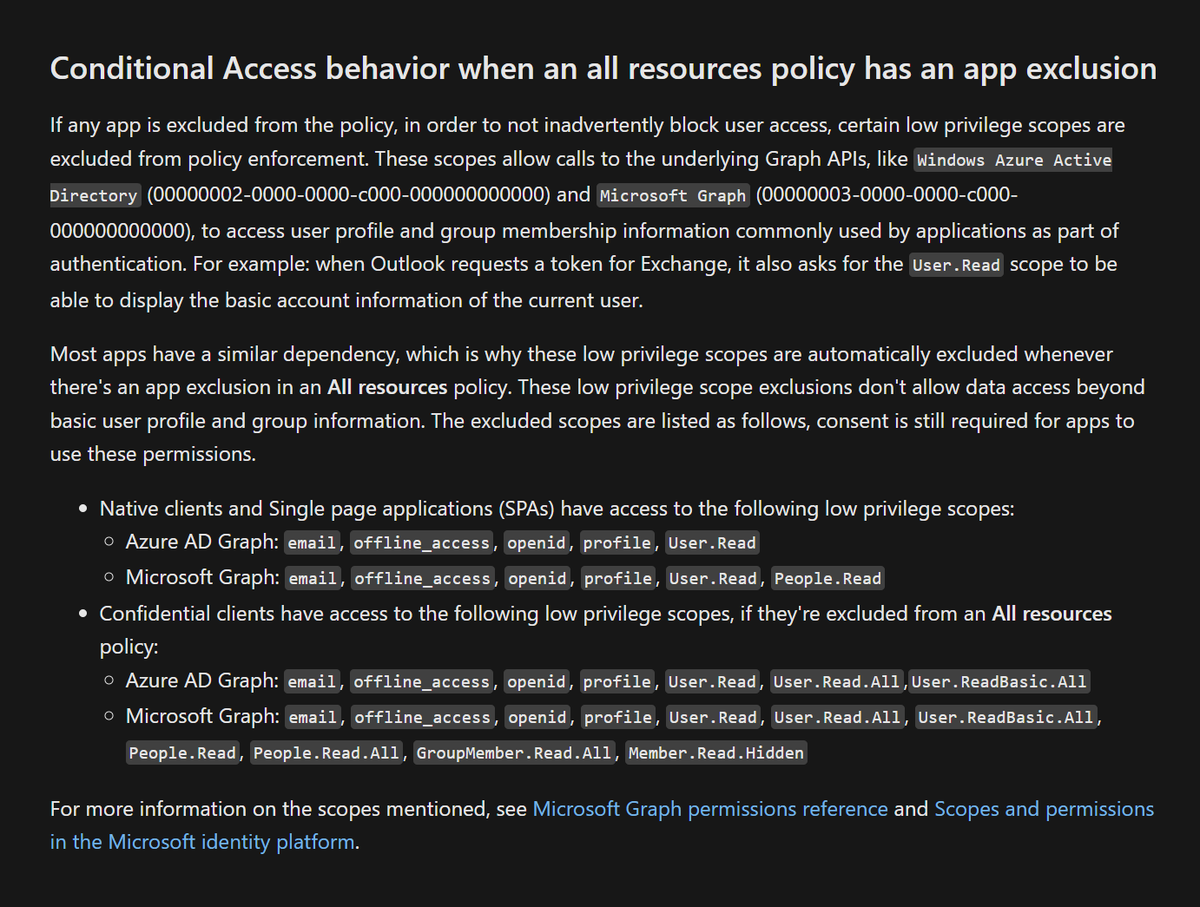 This is a fun one :)

Let's say you have a Conditional Access policy requiring MFA for All resources, and then you exclude one resource

Did you know that also automatically adds additional exlusions for some low privileged scopes depending on client app?

learn.microsoft.com/en-us/entra/id…