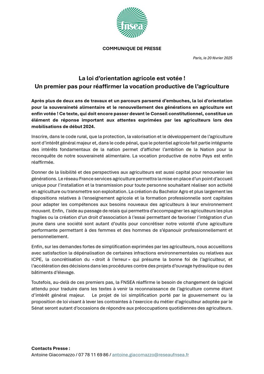 FNSEA's tweet photo. 🗞️ Communiqué #FNSEA 🚜 | "La loi d’orientation agricole est votée ! Un premier pas pour réaffirmer la vocation productive de l’agriculture"
🔗 https://t.co/s2k7pDvM70
-
👉 Après plus de deux ans de travaux et un parcours parsemé d’embuches, la loi d'orientation pour la #souverainetéalimentaire et le #renouvellement des générations en agriculture est enfin votée ! Ce texte, qui doit encore passer devant le Conseil constitutionnel, constitue un élément de réponse important aux attentes exprimées par les agriculteurs lors des mobilisations de début 2024.
👉 Inscrire, dans le code rural, que la protection, la valorisation et le développement de l’agriculture sont d’intérêt général majeur et, dans le code pénal, que le potentiel agricole fait partie intégrante des intérêts fondamentaux de la nation permet d’afficher l’ambition de la Nation pour la reconquête de notre souveraineté alimentaire. La vocation productive de notre Pays est enfin réaffirmée.
👉 Donner de la lisibilité et des perspectives aux agriculteurs est aussi capital pour renouveler les générations. Le réseau France services agriculture permettra la mise en place d’un point d’accueil unique pour l’installation et la transmission pour toute personne souhaitant réaliser son activité en agriculture ou transmettre son exploitation. La création du #bachelor Agro et plus largement les dispositions relatives à l’enseignement agricole et la formation professionnelle sont capitales pour adapter les compétences aux besoins nouveaux des agriculteurs à leur environnement mouvant. Enfin, l’aide au passage de relais qui permettra d’accompagner les agriculteurs les plus fragiles ou la création d’un droit d’association à l’essai permettant de favoriser l’intégration d’un jeune dans une société sont autant d’outils pour concrétiser notre volonté d’une agriculture performante permettant à des femmes et des hommes de s’épanouir professionnellement et personnellement.
👉 Enfin, sur les demandes fortes de simplification exprimées par les agriculteurs, nous accueillons avec satisfaction la dépénalisation de certaines infractions environnementales ou relatives aux #icpe, la concrétisation du "droit à l’erreur" qui présume la bonne foi de l’agriculteur, et l’accélération des décisions dans les procédures contre des projets d’ouvrage hydraulique ou des bâtiments d’élevage.
👉 Toutefois, au-delà de ces premiers pas, la FNSEA réaffirme le besoin de changement de logiciel attendu pour traduire dans les textes à venir la reconnaissance de l’agriculture comme étant d’intérêt général majeur. Le projet de loi #simplification porté par le Gouvernement ou la proposition de loi visant à lever les #contraintes à l'exercice du métier d'agriculteur adoptée par le Sénat seront autant d’occasions de répondre aux préoccupations quotidiennes des agriculteurs.
-
#PLOA #plosarga #agriculture cc @AnnieGenevard @MFesneau @plecamp @JulienDive @NicoleLePeih @BleunvenYves @F_Menonville
