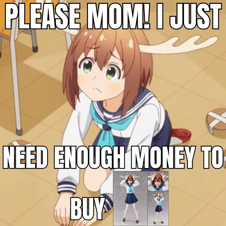 the meme has been updated

if you send this to your mom she legally can't refuse to buy you the Nokotan btw