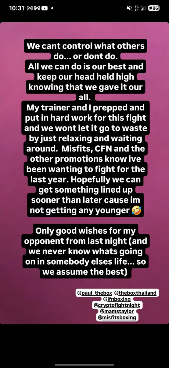 We cant control what others do... or dont do.
All we can do is our best and keep our head held high knowing that we gave it our all.
My trainer and I prepped and put in hard work for this fight and we wont let it go to waste by just relaxing and waiting around. Misfits, CFN and