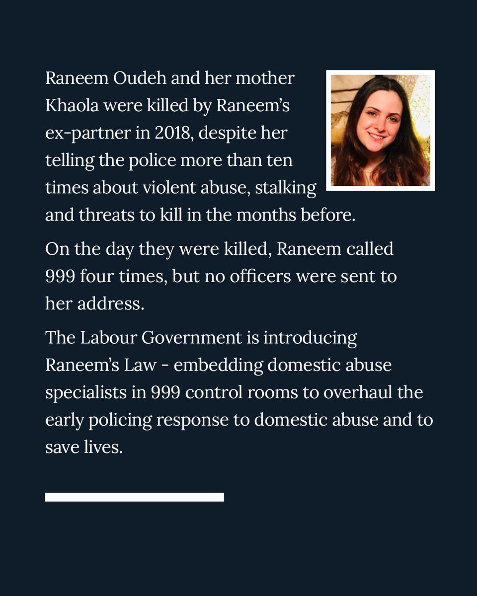 Today, this Labour government is launching Raneem’s Law - to embed the first domestic abuse specialists in control rooms across the UK.