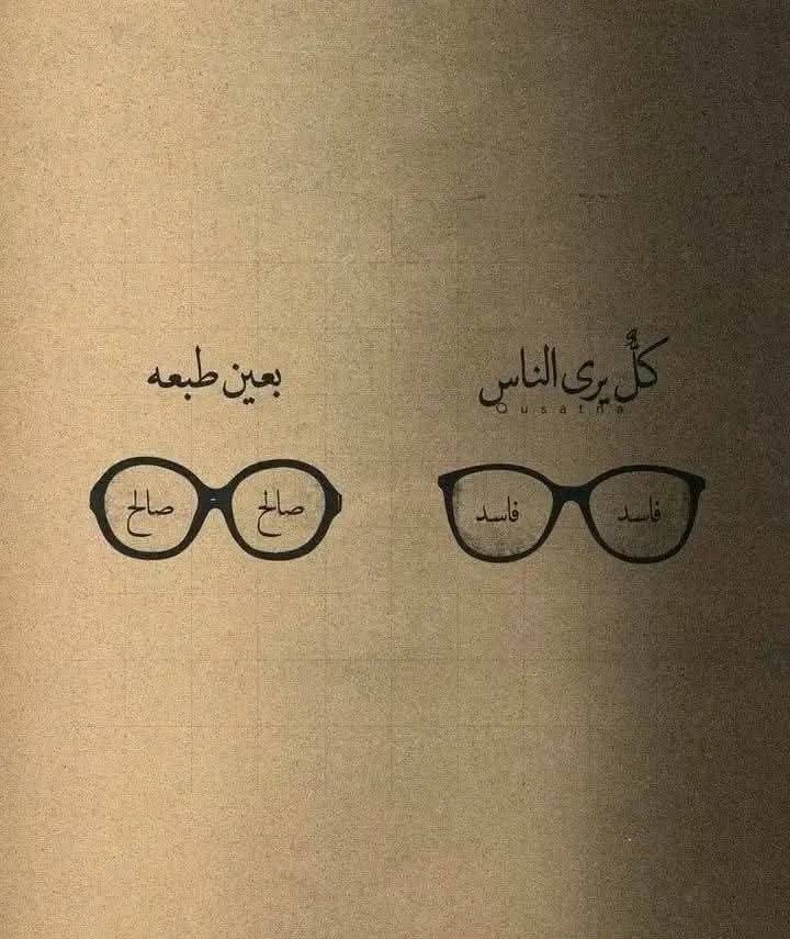 “كلٌ يراكَ بعين طبعه”
فلا تنتظر من الخبيث أن يراك نقياً، ولا من البخيل ان يراك كريماً، ولا المنافق أن يراك صادقاً، ثِقْ بنفسِك و أسلوبِك و أخلاقِك، و لا يهمك إذا ظهر ظلك أعوج لبعض الناس، فكلُ شخصٍ يرى غيرَهُ بعينِ طبعِهِ.