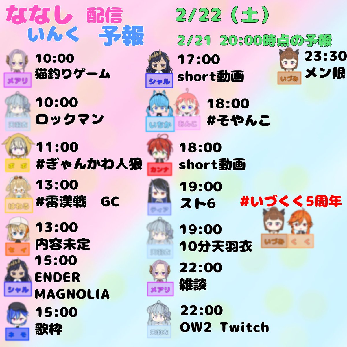 kurataka05's tweet image. ななし予報　2/22 page1
西園寺メアリ　猫釣りゲーム　雑談
天羽衣　ロックマン　10分天羽衣　OW2
家入ポポ　#ぎゃんかわ人狼 
因幡はねる　#雷漢戦　GC
橙里セイ　内容未定
島村シャルロット　ENDER MAGNOLIA
short動画
涼海ネモ　歌枠
#そやんこ　宗谷いちか　季咲あんこ
茜音カンナ　short動画