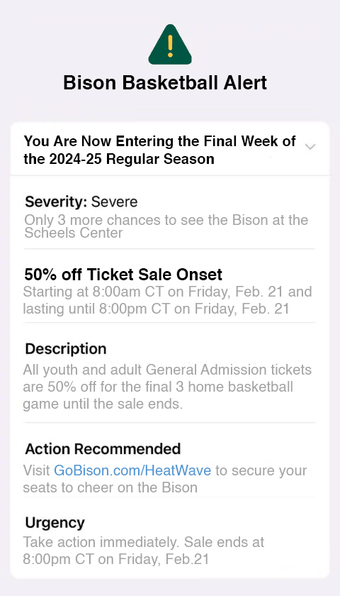 🚨 BASKETBALL ALERT 🚨

Only a few hours left to get 50% off general admission basketball tickets for the remaining game this season!

Get your tickets before 8:00pm at GoBison.com/HeatWave