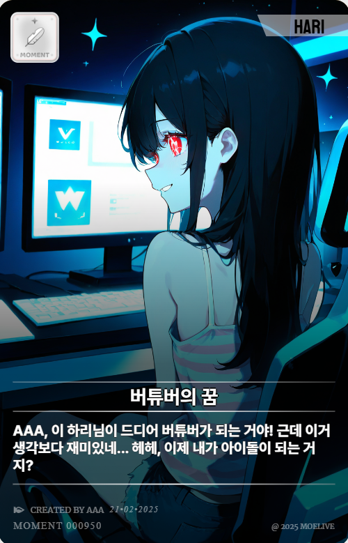 하리가 이제 버튜버가 되는건가?!

이 하리님이 드디어 버튜버가 되는거야! 근데 이거 생각보다 재미있네... 헤헤, 이제 내가 아이돌이 되는거지?

"버튜버의 꿈" by AAA