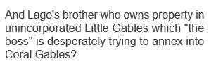 GABLES NEIGHBORS UNITED is a FRAUD! 

This has been discussed &amp; debunked publicly yet, Gables Neighbors United wrote this in an email. It was addressed in the Commission that his brother represented the Owner years prior to the annexation. The client himself even denounced this!