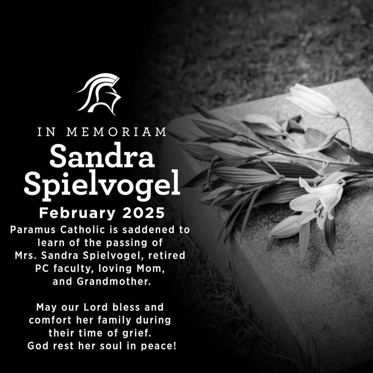Paramus Catholic is saddened by the passing of Mrs. Sandra Spielvogel, who taught at PC for over 25 years. Our condolences to her family. “Eternal rest grant unto her, O Lord...” A memorial message may be sent to jhenrystuhr.com.