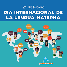 Día Internacional de la Lengua Materna, proclamado por la Conferencia General de la Organización de las Naciones Unidas para la Educación, la (UNESCO), en noviembre de 1999. Esta fecha es observada con el objetivo de promover el multilingüismo y la diversidad cultural.