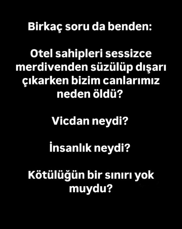 Evladını, en kıymetlisini toprağa vermiş bir anne olarak soruyorum:
Grand Kartal Otel sahipleri sessizce merdivenden süzülüp dışarı çıkarken bizim canlarımız neden öldü?
Vicdan neydi?
İnsanlık neydi?
Kötülüğün bir sınırı yok muydu?
#ihmaldegilolasikast
#baskacanimizyok