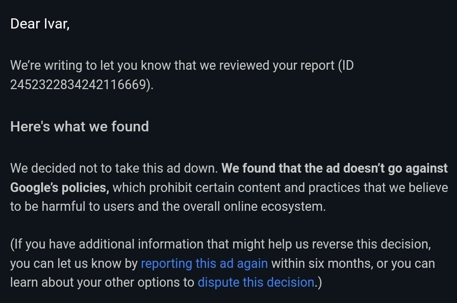 I reported a blatant investment scam. The ad featured famous people to entice users into investing a minimum of $500, promising returns of 10-20% per week. However, the response stated that the ad did not violate Google's policy. Is this the end of <a href="/Google/">Google</a>?