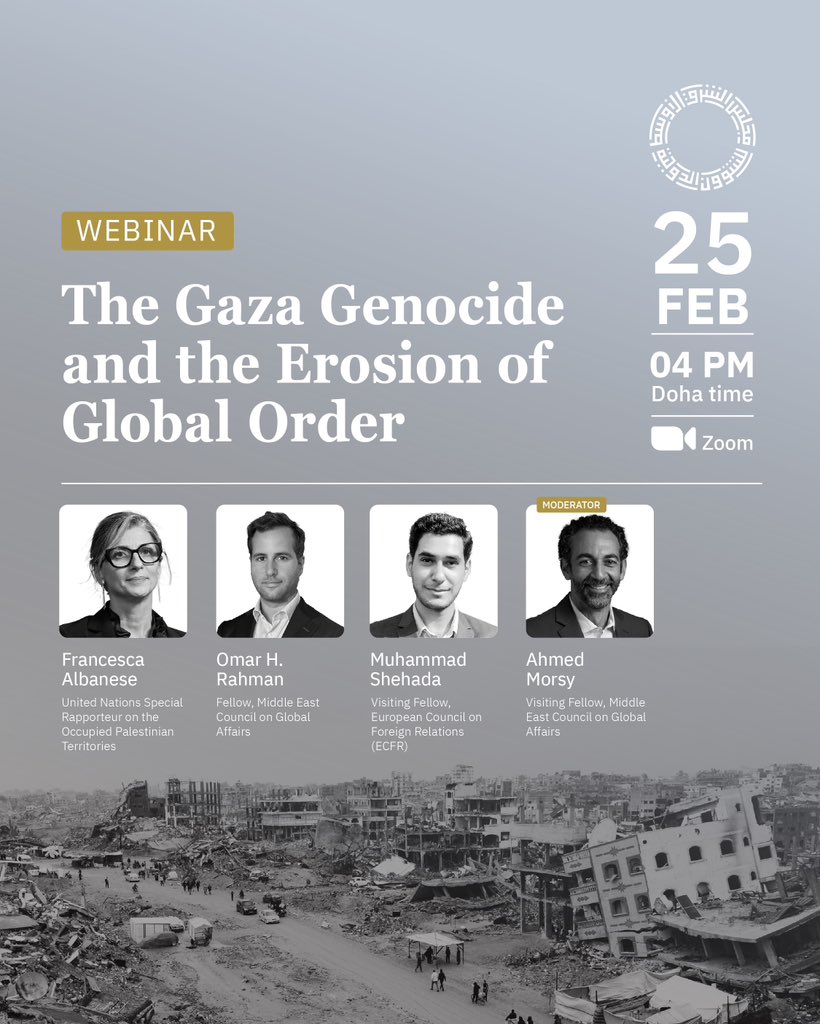 Middle East Council on Global Affairs (@me_council) on Twitter photo Upcoming webinar: “The Gaza Genocide and the Erosion of Global Order”
Registration: us02web.zoom.us/webinar/regist…
📆 February 25, 2025
🕓 4:00 (Doha time)
📌 Zoom
Speakers:
<a href="/FranceskAlbs/">Francesca Albanese, UN Special Rapporteur oPt</a>, UN Special Rapporteur on human rights in the Palestinian territories
<a href="/omarrahman/">Omar H. Rahman</a>, Fellow, Upcoming webinar: “The Gaza Genocide and the Erosion of Global Order”
Registration: us02web.zoom.us/webinar/regist…
📆 February 25, 2025
🕓 4:00 (Doha time)
📌 Zoom
Speakers:
<a href="/FranceskAlbs/">Francesca Albanese, UN Special Rapporteur oPt</a>, UN Special Rapporteur on human rights in the Palestinian territories
<a href="/omarrahman/">Omar H. Rahman</a>, Fellow,