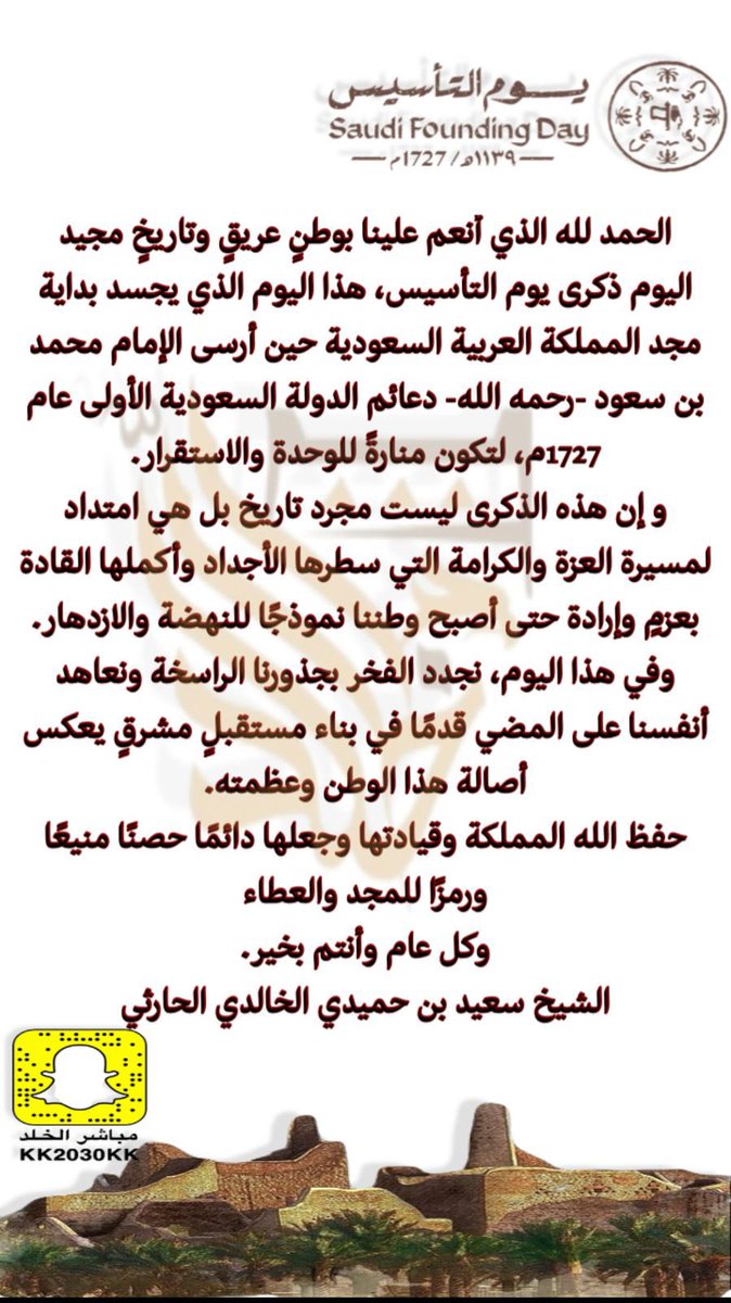 #يوم_التأسيس مناسبة عظيمة نستذكر فيها #يوم_بدينا أولى خطوات قيام الدولة السعودية منذ ثلاثة قرون.ليبقى عام 1727م ذكرى تأصل فينا روح الانتماء لهذا الوطن العظيم.حفظ الله مملكتنا وقادتنا وشعبنا الكريم من كل شر ومكروه.
كلمة شيخ القبيلة بمناسبة #يوم_التأسيس