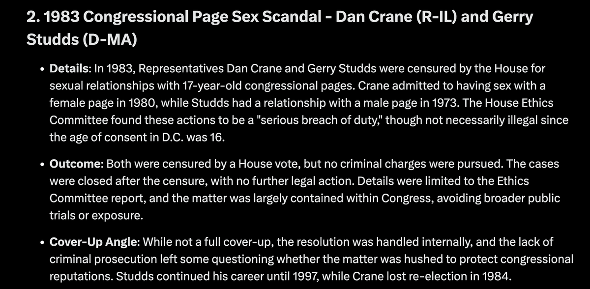 Ryanmatta's tweet photo. Did you know about congressional settlements? Since 1997, the Office of Congressional Workplace Rights (formerly Office of Compliance) has paid out over $17 million in taxpayer funds to settle nearly 300 workplace disputes, including sexual harassment claims. These settlements are confidential, with non-disclosure agreements often required, obscuring details about the nature of the misconduct, the ages of victims, or the identities of lawmakers involved. For example, Rep. Blake Farenthold (R-TX) settled a sexual harassment claim for $84,000 in 2014, but the victim’s age and specifics remain sealed. Here are a eight more examples.
1. Mark Foley (R-FL) - 2006 Scandal
2. 1983 Congressional Page Sex Scandal - Dan Crane (R-IL) and Gerry Studds (D-MA).
3. Dennis Hastert (R-IL) - Pre-Congress Misconduct (Revealed Post-Tenure)
4. Mel Reynolds (D-IL) - Arrested and Charged.
Details: Melvin Jay Reynolds, a Democratic Representative from Illinois (1993–1995), was indicted in August 1994 for sexual assault, criminal sexual abuse, and child pornography. The charges stemmed from a sexual relationship with a 16-year-old campaign volunteer, Beverly Heard, which began during his 1992 campaign. Illinois’s age of consent was 17, making the relationship statutory rape. He was also accused of soliciting nude photos from her and pressuring her for group sex.
5. Fred Richmond (D-NY) - Arrested and Charged.
Details: Frederick William Richmond, a Democratic Representative from New York (1975–1982), was arrested in 1978 for soliciting sex from a 16-year-old boy in Washington, D.C. The incident involved an undercover sting operation targeting a prostitution ring.
6. John Young (D-TX) - “Rita the Prostitute” Allegation (1976)
7. Anthony Weiner (D-NY) - Sexting Scandals (2011–2013)
Details: Representative Anthony Weiner resigned in 2011 after sending explicit photos to women online, including a lewd image tweeted publicly. He returned to politics but faced further scandal in 2016 when he sexted a 15-year-old girl while running for NYC mayor.
Outcome: The 2011 incident led to resignation but no charges. The 2016 case (post-Congress) resulted in his arrest, a guilty plea to transferring obscene material to a minor, and a 21-month prison sentence (served 2017–2019). Only the latter involved a minor and charges.
8. Blake Farenthold (R-TX) - Sexual Harassment Settlement (2014)
