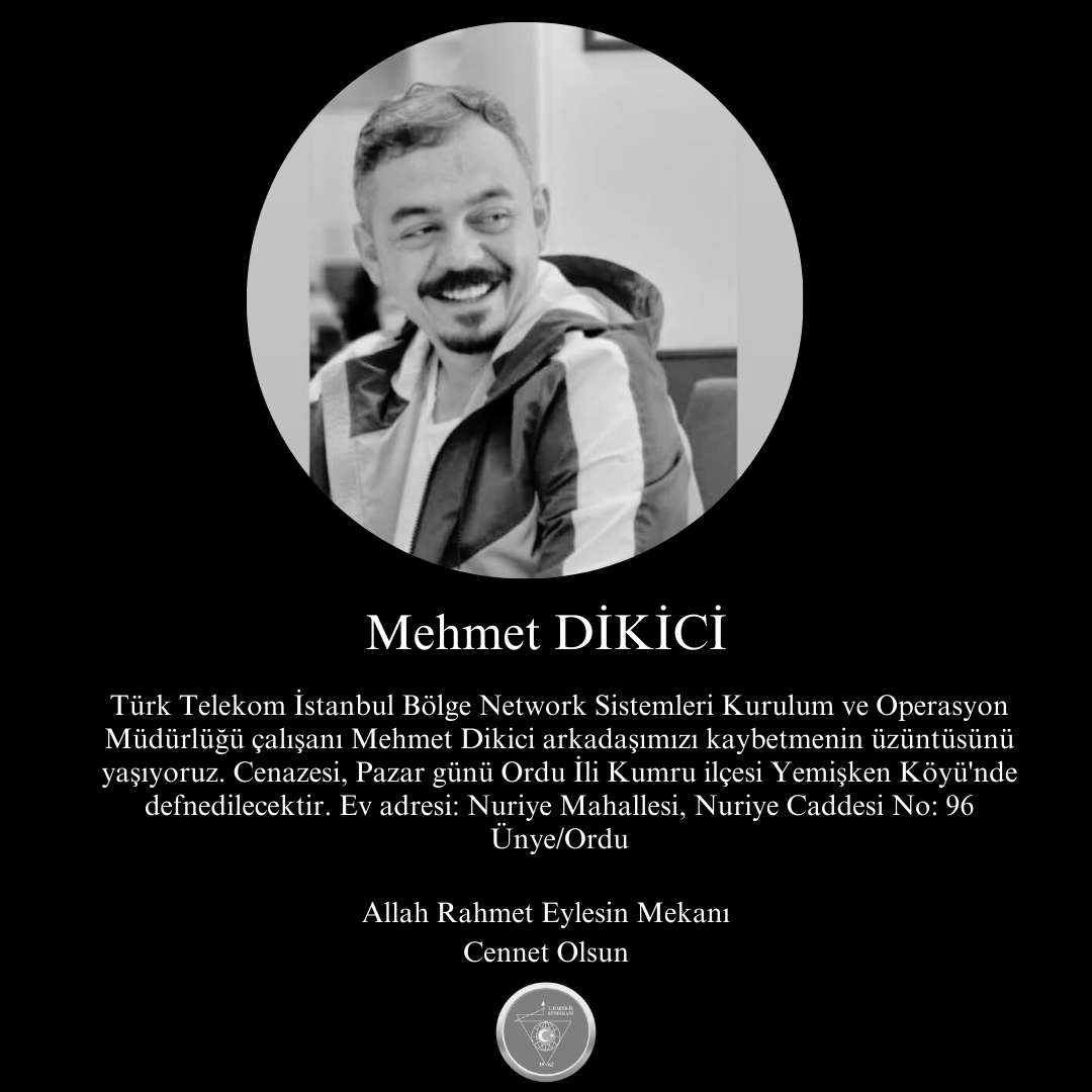 Türk Telekom İstanbul Bölge Network Sistemleri Kurulum ve Operasyon Müdürlüğü çalışanı Mehmet Dikici arkadaşımızı kaybetmenin üzüntüsünü yaşıyoruz. 
Allah Rahmet Eylesin Mekanı Cennet Olsun.