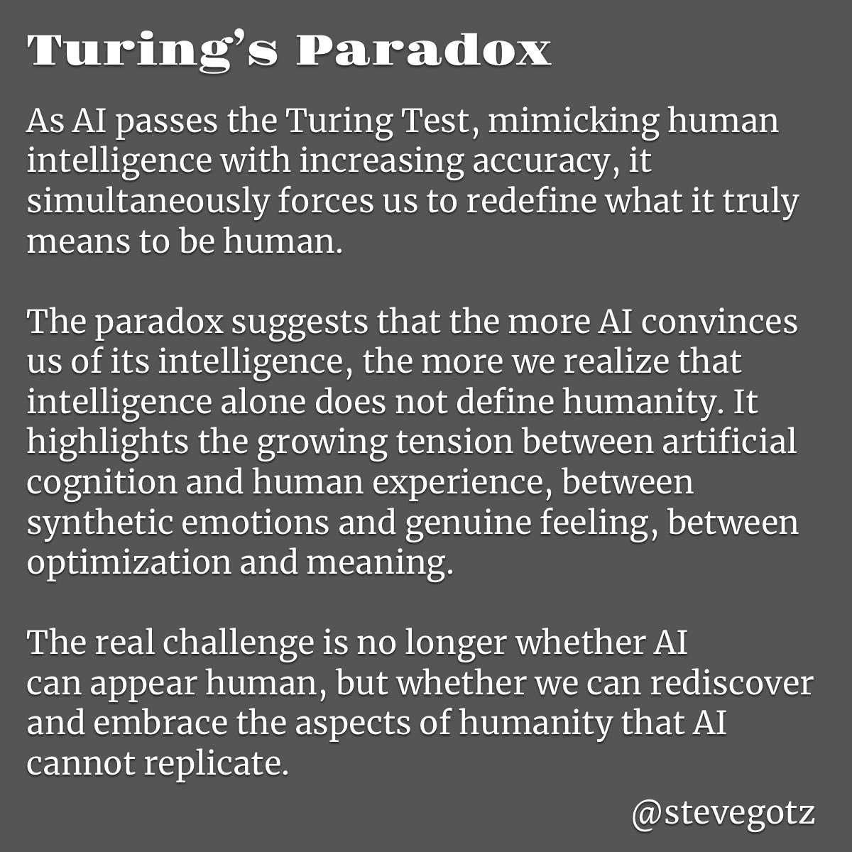 stevegotz's tweet photo. What comes after the Turing Test…

Turing’s Paradox

#AI #GenerativeAI #artificialntelligence #AGI #SuperIntelligence #Singularity
@elonmusk @turinginst @alliekmiller @OfficialLoganK @drfeifei @AndrewYNg @demishassabis @ylecun @karpathy https://t.co/3mzx2jiE1Q