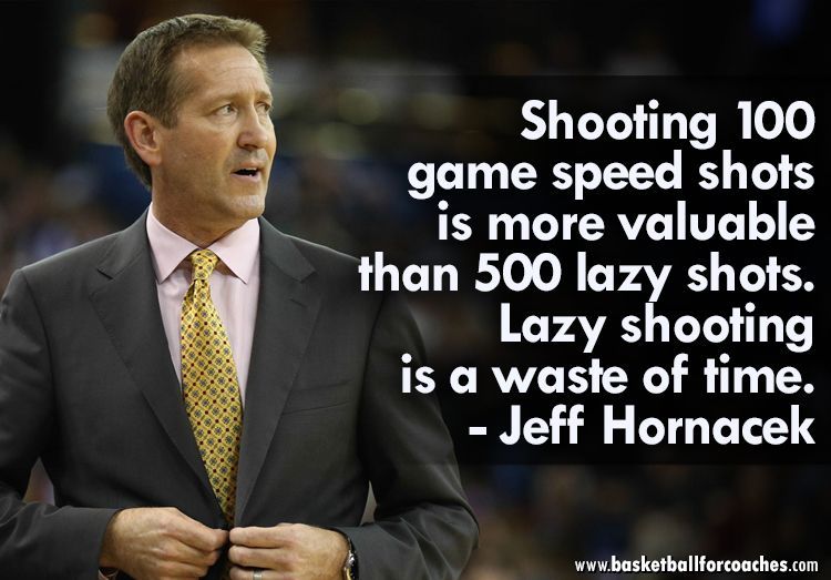 "Shooting 100 game speed shots is more valuable than 500 lazy shots.

Lazy shooting is a waste of time"

- Jeff Hornacek
