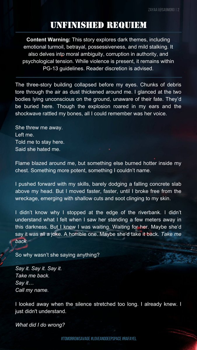 sa9mori's tweet image. Fire &amp;amp; shadows. Love &amp;amp; vengeance. A song left unsung, a game yet to end.

🔥 UNFINISHED REQUIEM (1/3)
Rafayel’s POV | 1st pers | 2410 words
PG-13 (CW included)
Based on Extreme Dose—adds depth but not required

Let the overture begin 🎭
#TomorrowSavage #LoveandDeepspace #Rafayel