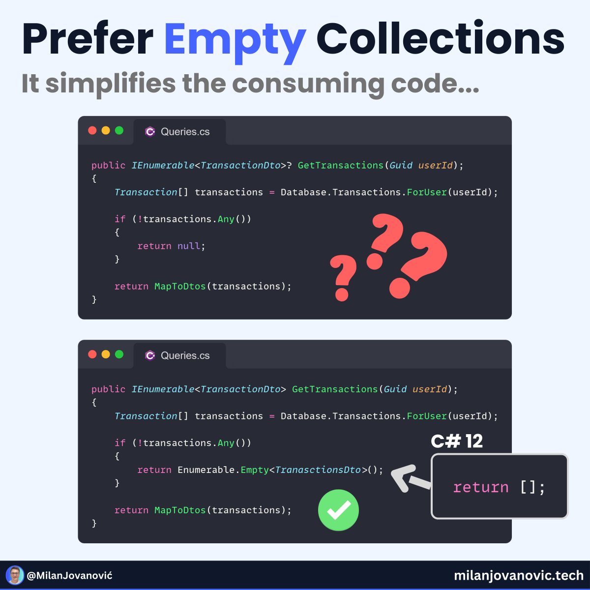 mjovanovictech's tweet photo. I always prefer empty collections over null in C#.

You will typically iterate over a collection in a loop.

With null, the calling code must handle the null case and check for null before accessing any collection elements.

We're introducing more responsibility to the caller.

Why not make it easier?

I do this instead (pick one):

- C# 12 collection expressions → []
- Enumerable.Empty
- Array.Empty
- a new List()

Makes life easier for everyone.

P.S. Here are 8 more Clean Code tips: https://t.co/772a9OTjMy