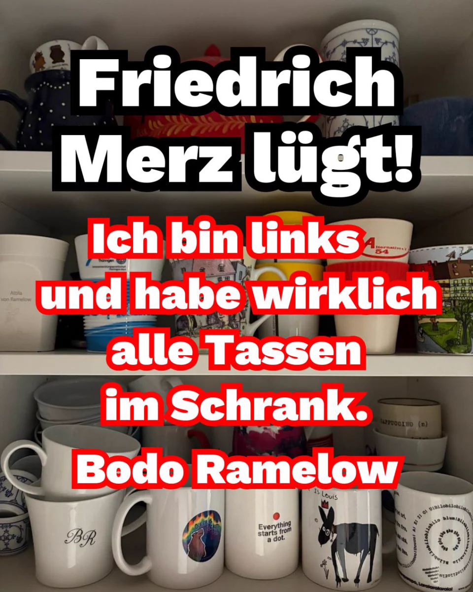 Friedrich Merz lügt!
Ich bin links und habe alle Tassen im Schrank. Bodo Ramelow
Und das alles mit einem Foto aus unserem Küchenschrank mit unseren Kaffeetassen.