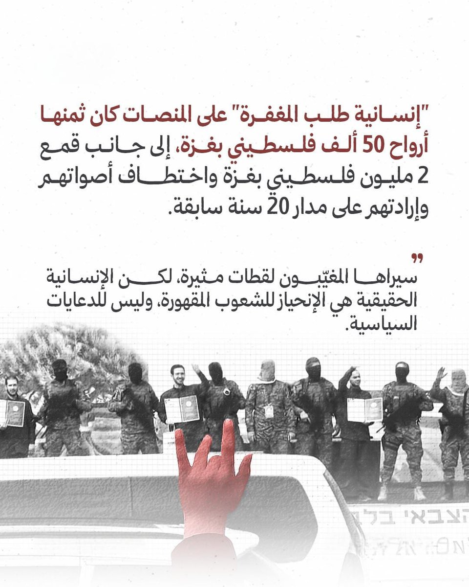 *🔸"إنسانية طلب المغفرة" على المنصات كان ثمنها أرواح 50 ألف فلسطيني بغزة ، إلى جانب قمع 2 مليون فلسطيني بغزة واختطاف أصواتهم وإرادتهم على مدار 20 سنة سابقة.*

*📍سيراها المغيّبون لقطات مثيرة ، لكن الإنسانية الحقيقية هي الإنحياز للشعوب المقهورة ، وليس للدعايات السياسية.*