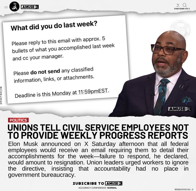 Elon Musk announced on X Saturday afternoon that all federal employees would receive an email requiring them to detail their accomplishments for the week—failure to respond, he declared, would amount to resignation. Union leaders urged workers to ignore the directive, insisting that accountability had no place in government bureaucracy.