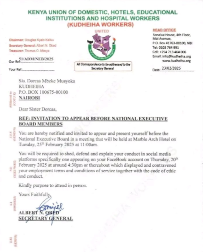 C_NyaKundiH's tweet photo. KUDHEIHA Summons Whistleblower Days After Exposing Harassment 

A senior official in the Kenya Union of Domestic, Hotels, Educational Institutions and Hospital Workers (KUDHEIHA) has reportedly been summoned to appear before the union’s National Executive Board after publicly alleging harassment, threats and abuse of power within the organization.

Dorcas Mbeke Musyoka, a long-time workers’ rights advocate, took to social media on February 20, 2025, claiming she had been subjected to threats and discrimination for speaking out against alleged misconduct by senior officials. 

“I have been pushing and advocating for workers' rights for the last ten years, including on issues of sexual harassment, discrimination, and equity. In the last year, I have become a victim of the same. I have tried to stand up for myself, but I feel drained and tired of fighting this alone,” she wrote in a widely circulated Facebook post.

She further alleged that her boss, whom she accused of making sexual advances towards her, had not only retaliated against her refusal but had also threatened her by stating that he had powerful connections and that “justice can be bought.”

“If I am kidnapped, abducted, or you find me dead, my secretary-general of KUDHEIHA and the union’s accountant Nelson Ndung’u are responsible,” she wrote in the post, tagging several labour rights organisations and public figures.

Following her exposé, she reportedly received a formal letter, dated February 23, 2025, purportedly from KUDHEIHA’s National Executive Board, summoning her to a disciplinary hearing over her social media statements. 

“You are hereby notified and invited to appear and present yourself before the National Executive Board in a meeting to be held at Marble Arch Hotel on Tuesday, 25th February 2025 at 11:00 am. You will be required to shed, defend, and explain your conduct on social media platforms, specifically your Facebook post on Thursday, 20th February 2025, which contravened your employment terms and conditions of service together with the code of ethics and conduct,” the letter, which bears the signature of Secretary-General Albert Njeru Obed, states in part.

Labour rights activists have begun rallying behind Musyoka, arguing that the allegations she raised warrant a thorough and impartial investigation rather than disciplinary action against her. 

They are questioning why the union’s leadership has taken a defensive stance instead of addressing the substance of her claims, which include accusations of abuse of power, harassment, and threats.

Stakeholders within the labour movement and human rights circles have pointed out that Musyoka’s grievance reflects systemic issues within trade unions, where whistleblowers often face retaliation instead of protection.

They argue that a disciplinary summons over social media posts risks being perceived as an attempt to silence a critic rather than engage with the concerns she raised.