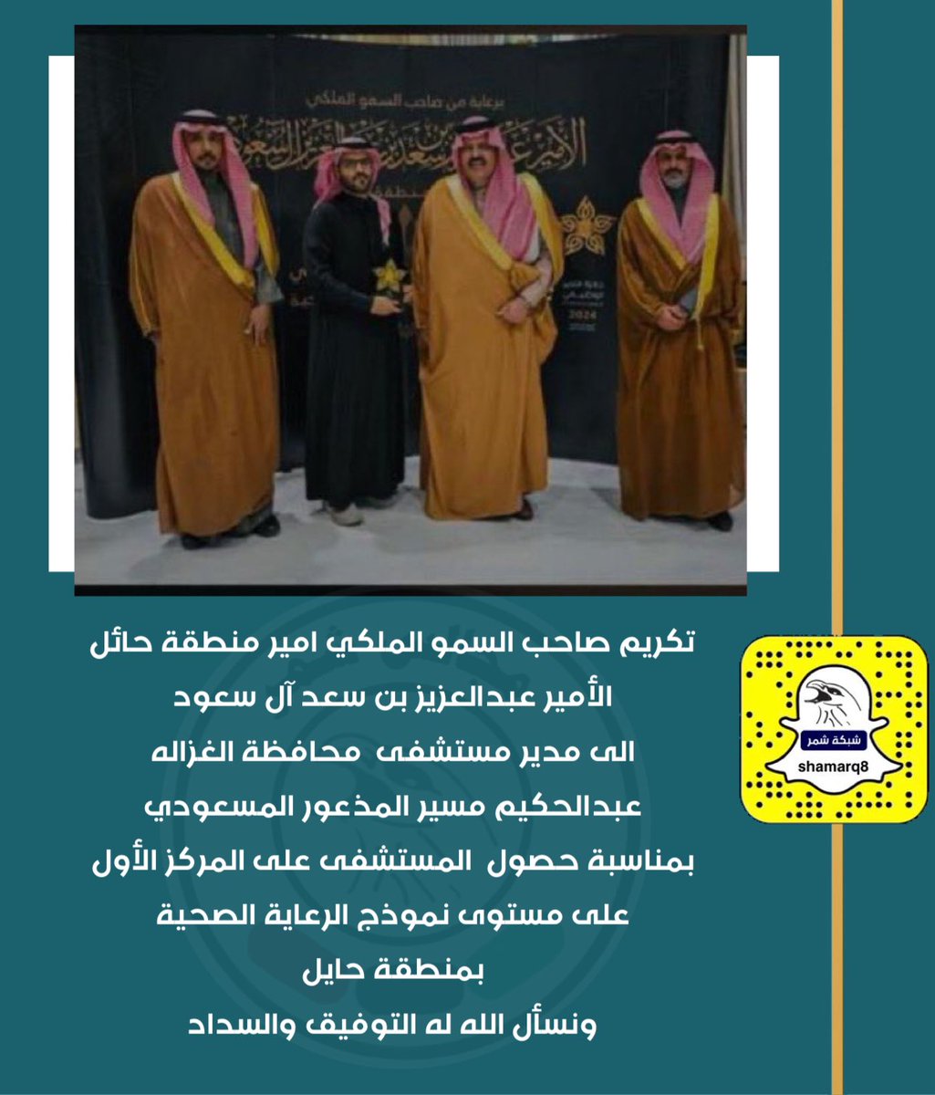 تكريم صاحب السمو الملكي امير منطقة حائل 
الأمير عبدالعزيز بن سعد آل سعود 
الى مدير مستشفى  محافظة الغزاله 
عبدالحكيم مسير المذعور المسعودي 
بمناسبة حصول  المستشفى على المركز الأول على مستوى نموذج الرعاية الصحية بمنطقة حايل
ونسأل الله له التوفيق والسداد