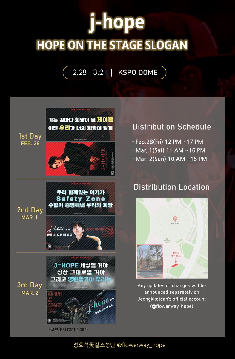 flowerway_hope's tweet photo. ✨️𝟐𝟎𝟐𝟓 𝐇𝐎𝐏𝐄 𝐃𝐀𝐘 & 𝐇𝐎𝐏𝐄 𝐎𝐍 𝐓𝐇𝐄 𝐒𝐓𝐀𝐆𝐄 𝐒𝐔𝐏𝐏𝐎𝐑𝐓✨️

▪️콘서트 슬로건

#제이홉 솔로 콘서트 'Hope On The Stage in Seoul' 에서 사용될 슬로건 서포트를 진행합니다.
가장 가까운 곳에서 아티스트에게 응원과 사랑을 보여줄 슬로건을 팬분들이 정해주신 문구로 디자인했습니다. 

➡️ 기간: 2.28(금) ~ 3.2(일)
➡️ 장소: 배부 장소 공지 참조
➡️ 시간: 2.28- 오후 12시~17시
                     3.1-오전 11시~16시
                    3.2-오전 10시~15시

📌티켓을 받으신 분에 한에서 1인 1매 배부됩니다. 

#제이홉_조건없는_믿음으로_응원해
#HOPE_ON_THE_STAGE_TOUR_SEOUL 
#제이홉_단독콘서트_4일전