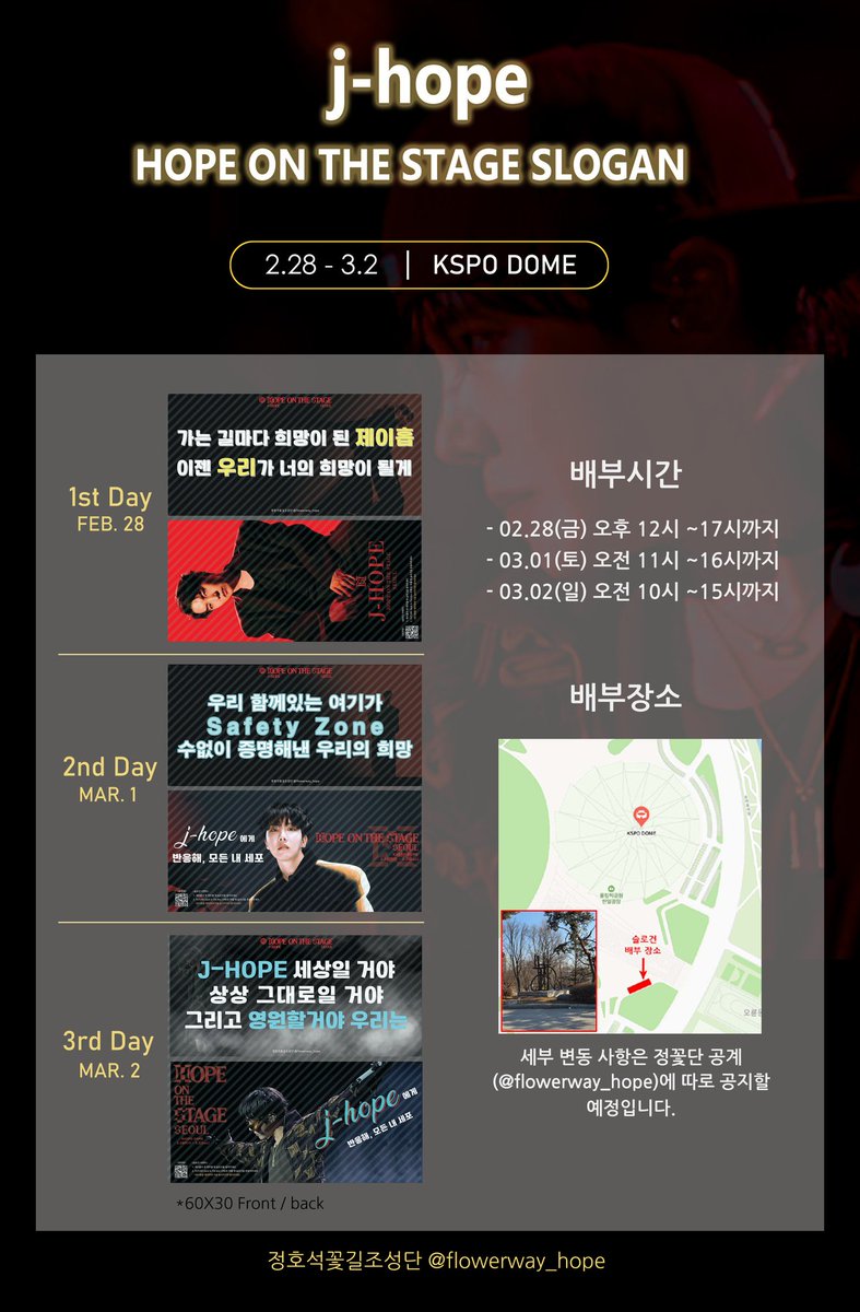 flowerway_hope's tweet photo. ✨️𝟐𝟎𝟐𝟓 𝐇𝐎𝐏𝐄 𝐃𝐀𝐘 & 𝐇𝐎𝐏𝐄 𝐎𝐍 𝐓𝐇𝐄 𝐒𝐓𝐀𝐆𝐄 𝐒𝐔𝐏𝐏𝐎𝐑𝐓✨️

▪️콘서트 슬로건

#제이홉 솔로 콘서트 'Hope On The Stage in Seoul' 에서 사용될 슬로건 서포트를 진행합니다.
가장 가까운 곳에서 아티스트에게 응원과 사랑을 보여줄 슬로건을 팬분들이 정해주신 문구로 디자인했습니다. 

➡️ 기간: 2.28(금) ~ 3.2(일)
➡️ 장소: 배부 장소 공지 참조
➡️ 시간: 2.28- 오후 12시~17시
                     3.1-오전 11시~16시
                    3.2-오전 10시~15시

📌티켓을 받으신 분에 한에서 1인 1매 배부됩니다. 

#제이홉_조건없는_믿음으로_응원해
#HOPE_ON_THE_STAGE_TOUR_SEOUL 
#제이홉_단독콘서트_4일전