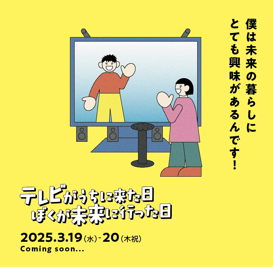 体験型演劇『テレビがうちに来た日、ぼくが未来に行った日』 
3/19（水）〜3/20（木祝） 

本作は、ソニーの「テレプレゼンスシステム」を活用した体験型演劇です。
いったいどのようなものか？
気になる方はフォローして続報をお待ちください！