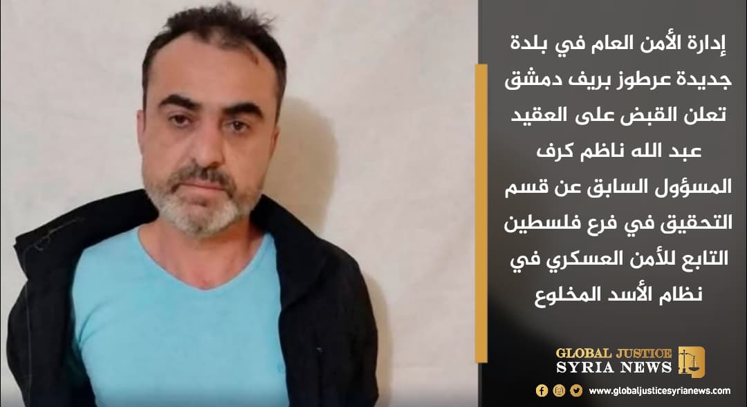 إدارة الأمن العام في بلدة جديدة عرطوز بريف دمشق تعلن القبض على العقيد عبد الله ناظم كرف المسؤول السابق عن قسم التحقيق في فرع فلسـ.طيــ.ن التابع للأمن العسكري في نظام الأسد المخلوع