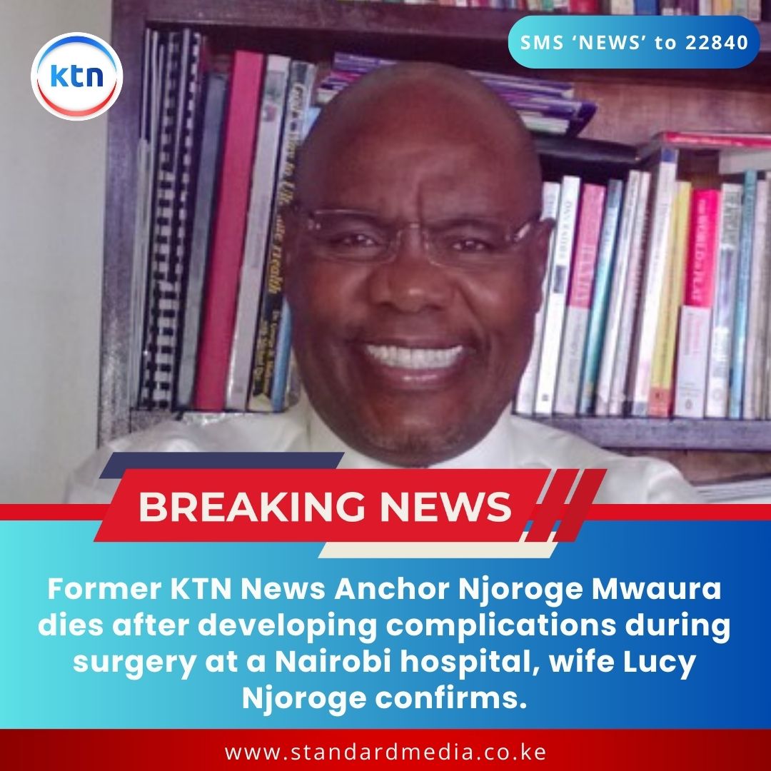 Former KTN News Anchor Njoroge Mwaura dies after developing complications during surgery at a Nairobi hospital, wife Lucy Njoroge confirms.