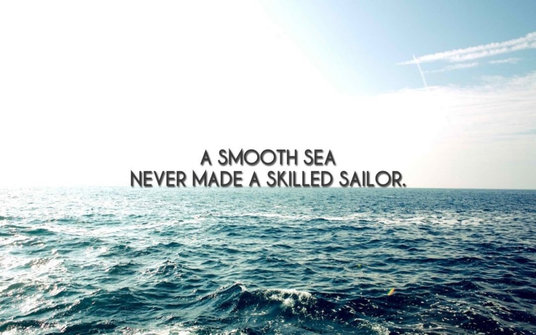 A smooth sea never made a skilled sailor.