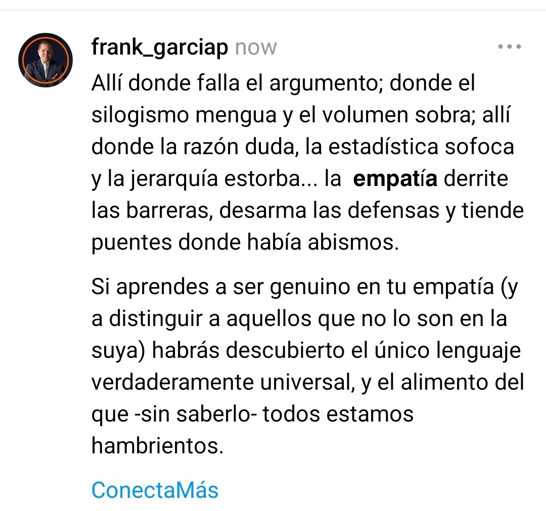Si aprendes a ser genuino en tu empatía (y a distinguir a aquellos que no lo son en la suya) habrás descubierto el único lenguaje verdaderamente universal, y el alimento del que -sin saberlo- todos estamos hambrientos.

ConectaMás