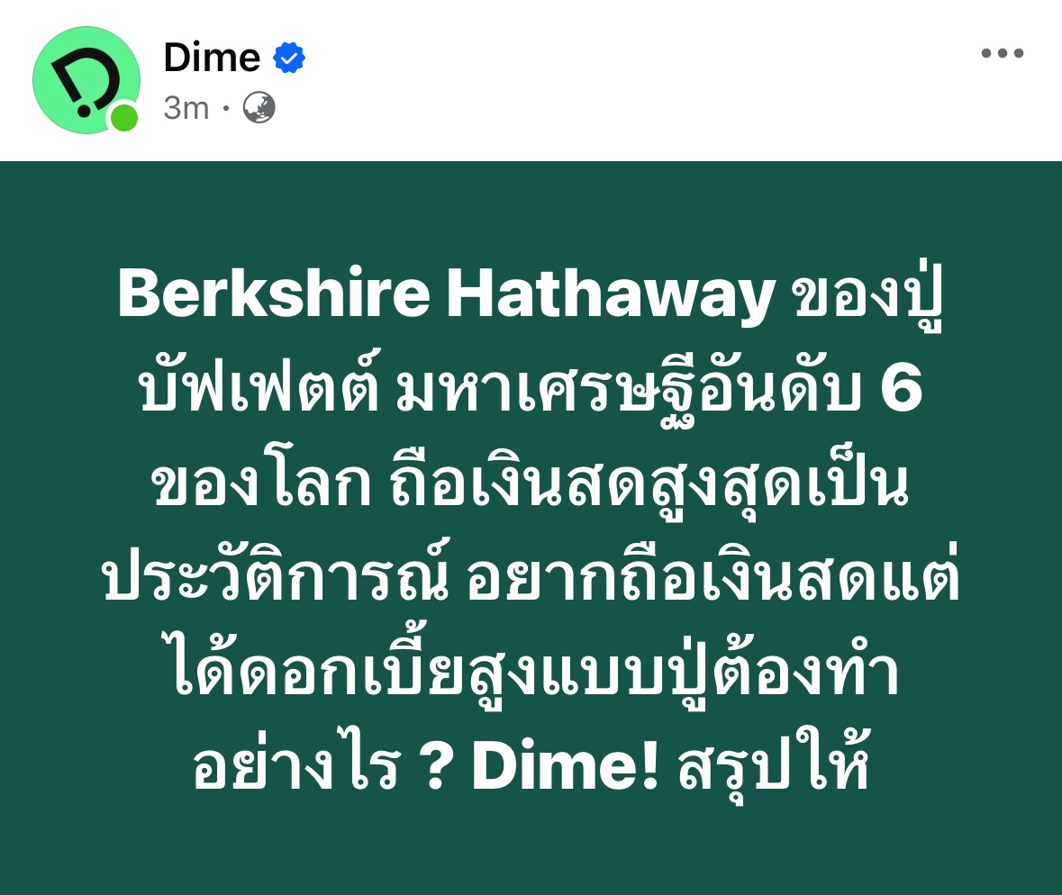 dimefinance's tweet photo. ช่วงที่ผ่านมาเรามักได้ยินว่า ปู่วอร์เรน บัฟเฟตต์ ถือเงินสดไว้มาก แต่รู้หรือไม่ ? เงินสดที่ปู่ถือคือ พวกพันธบัตรรัฐบาลระยะสั้น ที่มีอายุครบกำหนดไม่เกิน 3 เดือน

ทำให้ปู่บัฟเฟตต์ได้รับผลตอบแทนที่สูงประมาณ 5% ต่อปี แม้ว่าจะถือสินทรัพย์ทางการเงินที่มีความเสี่ยงพอ ๆ กับเงินสดก็ตาม

ซึ่งใครที่กำลังมองหาที่พักเงิน แต่ยังได้ผลตอบแทนคล้าย ๆ ปู่ 

Dime! ก็รวบรวมไว้ให้แล้ว ตามรายชื่อเหล่านี้ (เอาชื่อในวงเล็บไปเสิร์ชในแอป Dime! ต่อได้เลย)

1. SPDR Bloomberg 1-3 Month T-Bill ETF (BIL)

- ความถี่ในการจ่ายปันผล = ทุก 1 เดือน
- อัตราผลตอบแทนย้อนหลัง 1 เดือน = 0.36% (ข้อมูล ณ วันที่ 31 ม.ค. 68)

2. iShares 0-3 Month Treasury Bond ETF (SGOV)

- ความถี่ในการจ่ายปันผล = ทุก 1 เดือน
- อัตราผลตอบแทนย้อนหลัง 1 เดือน = 0.37% (ข้อมูล ณ วันที่ 31 ม.ค. 68)

3. US Treasury 3 Month Bill ETF (TBIL)

- ความถี่ในการจ่ายปันผล = ทุก 1 เดือน
- อัตราผลตอบแทนย้อนหลัง 1 เดือน = 0.36% (ข้อมูล ณ วันที่ 31 ม.ค. 68)

4. NEOS Enhanced Income 1-3 Month T-Bill ETF (CSHI)

- ความถี่ในการจ่ายปันผล = ทุก 1 เดือน
- อัตราผลตอบแทนย้อนหลัง 1 ปี = 0.37% (ข้อมูล ณ วันที่ 31 ม.ค. 68)

อีกหนึ่งทางเลือกคือบัญชีเงินฝากเงินตราต่างประเทศ Dime! FCD ที่ออมได้ตามใจ เท่าไรก็ได้ ไม่มีขั้นต่ำ และโอนได้สะดวก (ไม่มีภาษีลงทุนนอกด้วย)

โดยอัตราดอกเบี้ยมีรายละเอียดตามดังนี้

- ฝากเงินส่วนที่ไม่เกิน 3,000 USD ได้รับอัตราดอกเบี้ย 5% ต่อปี
- ฝากเงินส่วนที่เกิน 3,000 USD แต่ไม่เกิน 100,000 USD ได้รับอัตราดอกเบี้ย 4% ต่อปี
- ฝากเงินส่วนที่เกิน 100,000 USD ได้รับอัตราดอกเบี้ย 0.5% ต่อปี

ซึ่งจะคำนวณดอกเบี้ยเป็นรายวัน และจ่ายดอกเบี้ยทุก 6 เดือน ทุกวันที่ 30 มิถุนายน และ 31 ธันวาคม

ช่วงที่ผ่านมาเรามักได้ยินว่า ปู่วอร์เรน บัฟเฟตต์ ถือเงินสดไว้มาก แต่รู้หรือไม่ ? เงินสดที่ปู่ถือคือ พวกพันธบัตรรัฐบาลระยะสั้น ที่มีอายุครบกำหนดไม่เกิน 3 เดือน

ทำให้ปู่บัฟเฟตต์ได้รับผลตอบแทนที่สูงประมาณ 5% ต่อปี แม้ว่าจะถือสินทรัพย์ทางการเงินที่มีความเสี่ยงพอ ๆ กับเงินสดก็ตาม

ซึ่งใครที่กำลังมองหาที่พักเงิน แต่ยังได้ผลตอบแทนคล้าย ๆ ปู่ 

Dime! ก็รวบรวมไว้ให้แล้ว ตามรายชื่อเหล่านี้ (เอาชื่อในวงเล็บไปเสิร์ชในแอป Dime! ต่อได้เลย)

1. SPDR Bloomberg 1-3 Month T-Bill ETF (BIL)

- ความถี่ในการจ่ายปันผล = ทุก 1 เดือน
- อัตราผลตอบแทนย้อนหลัง 1 เดือน = 0.36% (ข้อมูล ณ วันที่ 31 ม.ค. 68)

2. iShares 0-3 Month Treasury Bond ETF (SGOV)

- ความถี่ในการจ่ายปันผล = ทุก 1 เดือน
- อัตราผลตอบแทนย้อนหลัง 1 เดือน = 0.37% (ข้อมูล ณ วันที่ 31 ม.ค. 68)

3. US Treasury 3 Month Bill ETF (TBIL)

- ความถี่ในการจ่ายปันผล = ทุก 1 เดือน
- อัตราผลตอบแทนย้อนหลัง 1 เดือน = 0.36% (ข้อมูล ณ วันที่ 31 ม.ค. 68)

4. NEOS Enhanced Income 1-3 Month T-Bill ETF (CSHI)

- ความถี่ในการจ่ายปันผล = ทุก 1 เดือน
- อัตราผลตอบแทนย้อนหลัง 1 ปี = 0.37% (ข้อมูล ณ วันที่ 31 ม.ค. 68)

ผู้ลงทุนควรทำความเข้าใจลักษณะสินค้า เงื่อนไขผลตอบแทน และความเสี่ยง ก่อนตัดสินใจลงทุน

ผลการดำเนินงานในอดีต/ ผลการเปรียบเทียบ ผลการดำเนินงานที่เกี่ยวข้องกับผลิตภัณฑ์ในตลาดทุน มิได้เป็นสิ่งยืนยันถึงผลการดำเนินงานในอนาคต 

ติดต่อขอรับข้อมูลเพิ่มเติมหรือหนังสือชี้ชวนได้ที่บริษัท

บัญชีเงินฝากเงินตราต่างประเทศ ประเภทออมทรัพย์ Dime! FCD เป็นผลิตภัณฑ์ของธนาคารเกียรตินาคินภัทร 

อัตราดอกเบี้ยและเงื่อนไขเป็นไปตามที่ธนาคารเกียรตินาคินภัทรกำหนด