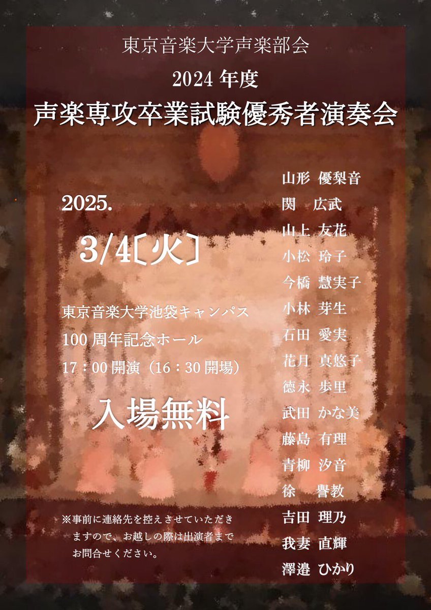 お知らせ💡

【演奏会情報】

3月4日(火) 
17:00開演 (16:30開場)
池袋校舎A館 100周年記念ホール
「声楽専攻 卒業試験優秀者演奏会」

今年度の成績優秀者による卒業演奏会🌸
学部声楽専攻4年生の16名が出演致します。
お越しの際は出演者までお問い合わせください♪
(内部関係者は問い合わせ不要)