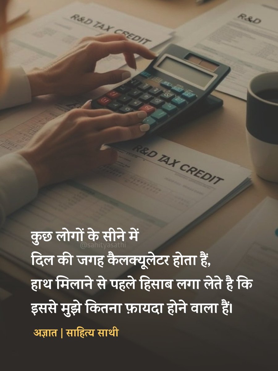 कुछ लोगों के सीने में दिल की जगह 
कैल्क्युलेटर होता हैं, हाथ मिलाने से पहले 
हिसाब लगा लेते है कि इससे मुझे कितना 
फ़ायदा होने वाला हैं।

– सच्चाई