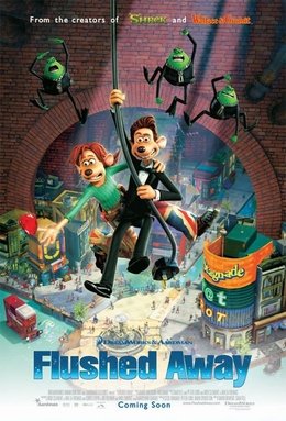 Flushed Away is a 2006 animated adventure comedy film directed by Sam Fell and David Bowers, produced by Cecil Kramer, David Sproxton, and Peter Lord, and written by Dick Clement, Ian La Frenais, Chris Lloyd, Joe Keenan and Will Davies