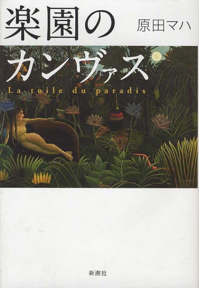 『楽園のカンヴァス』原田マハ

ルソー作品を巡る絵画ミステリー
ルソー作品を2人の研究者で真作か贋作かを調査し、
どちらかに作品を譲渡するという持ち主からの提案で始まる物語。
主人公2人が絵画を調べていくうちに、
絵に込められた想いや背景、
そして2人の絵に対する想いが交差していく。。