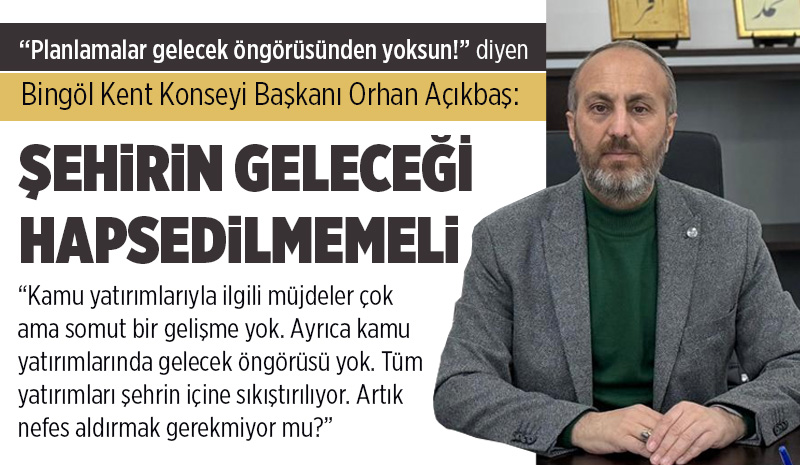 AÇIKBAŞ: “PLANLAMALAR GELECEK ÖNGÖRÜSÜNDEN YOKSUN!”
Bingöl’deki bazı yatırımların gecikmesinin ciddi mağduriyet oluşturduğunu belirten Bingöl Kent Konseyi Başkanı Orhan Açıkbaş; “Kamu yatırımlarıyla ilgili müjdeler çok ama somut bir gelişme yok. Ayrıca kamu yatırımlarında gelecek